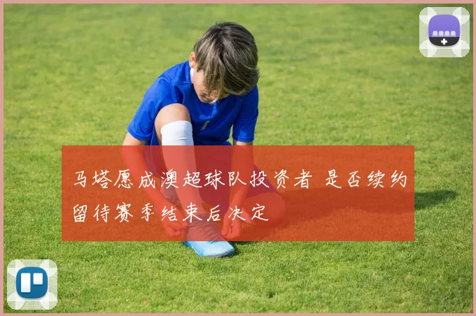 马塔愿成澳超球队投资者 是否续约留待赛季结束后决定