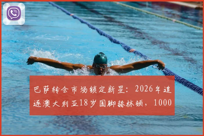 巴萨转会市场锁定新星：2026年追逐澳大利亚18岁国脚赫林顿，1000万欧初始报价已遭拒绝