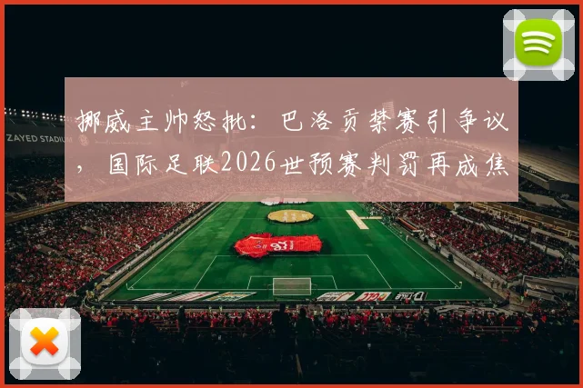 挪威主帅怒批:巴洛贡禁赛引争议,国际足联2026世预赛判罚再成焦点