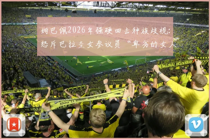 姆巴佩2026年强硬回击种族歧视：怒斥巴拉圭女参议员“卑劣的女人”，事件来龙去脉与足坛反应全解析