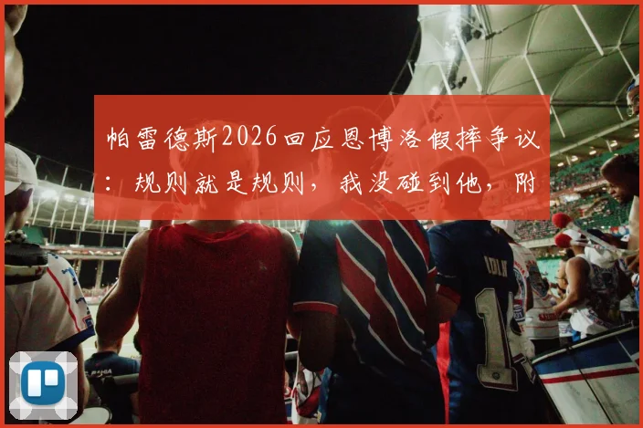 帕雷德斯2026回应恩博洛假摔争议：规则就是规则，我没碰到他，附事件视频回放及判罚规则解读
