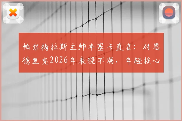 帕尔梅拉斯主帅丰塞卡直言:对恩德里克2026年表现不满,年轻核心需承担更多责任