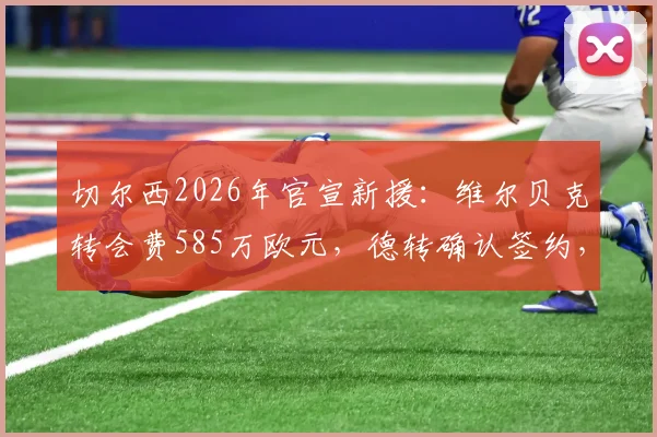 切尔西2026年官宣新援：维尔贝克转会费585万欧元，德转确认签约，值不值？