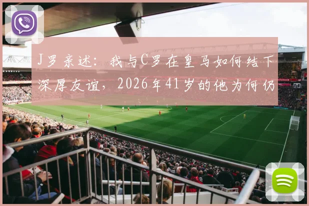 J罗亲述:我与C罗在皇马如何结下深厚友谊,2026年41岁的他为何仍是球员绝佳榜样