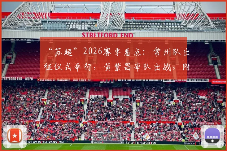 “苏超”2026赛季看点：常州队出征仪式举行，黄紫昌率队出战，附最新阵容与赛程前瞻