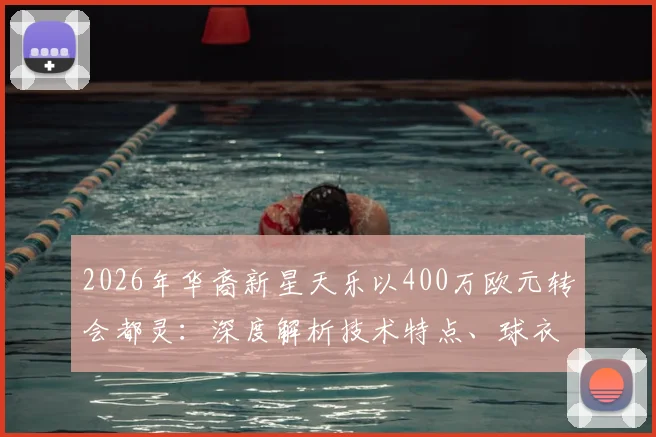 2026年华裔新星天乐以400万欧元转会都灵:深度解析技术特点、球衣号码及球队签约战术意图