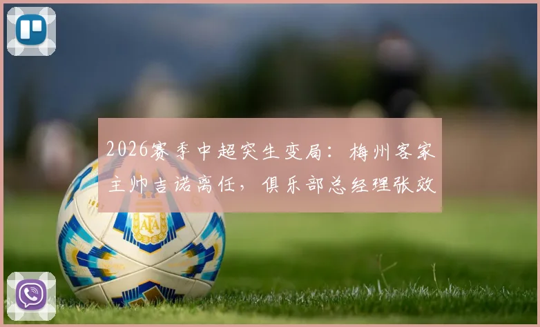 2026赛季中超突生变局：梅州客家主帅吉诺离任，俱乐部总经理张效瑞火线接任代理主帅