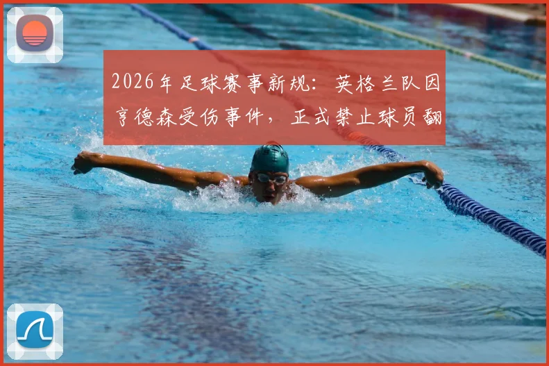 2026年足球赛事新规:英格兰队因亨德森受伤事件,正式禁止球员翻越广告牌庆祝,附球员安全庆祝动作指南