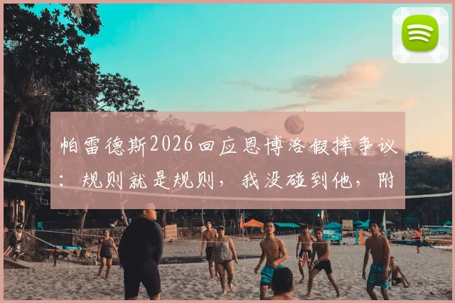 帕雷德斯2026回应恩博洛假摔争议：规则就是规则，我没碰到他，附事件视频回放及判罚规则解读