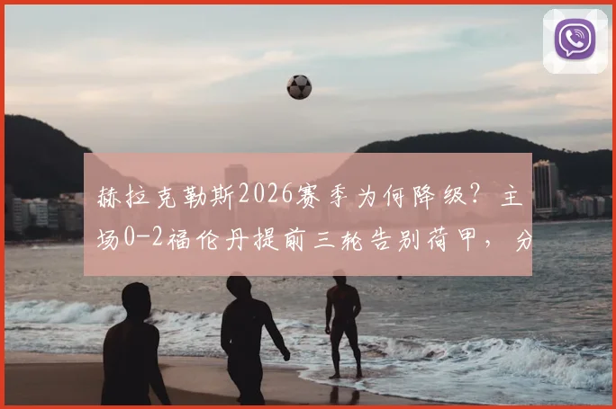 赫拉克勒斯2026赛季为何降级？主场0-2福伦丹提前三轮告别荷甲，分析与未来展望