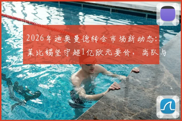 2026年迪奥曼德转会市场新动态：莱比锡坚守超1亿欧元要价，离队与否看报价诚意