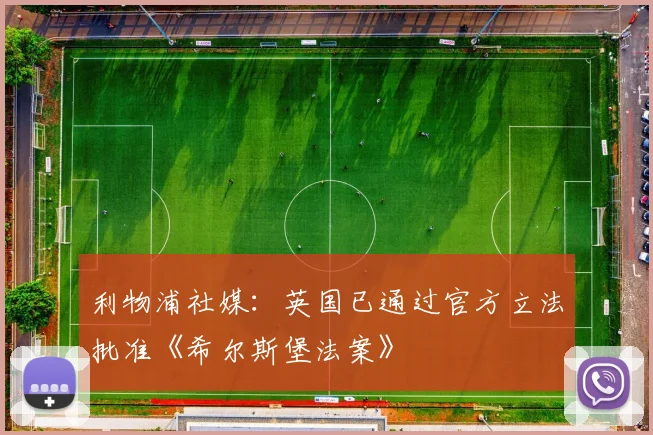 利物浦社媒：英国已通过官方立法批准《希尔斯堡法案》