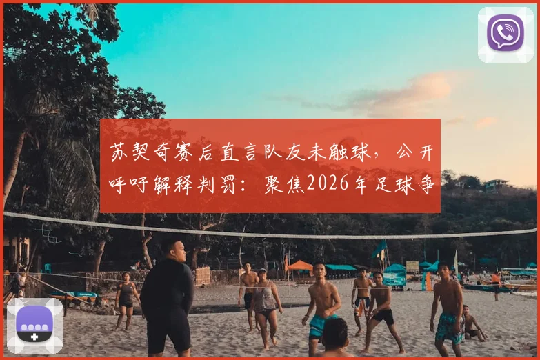 苏契奇赛后直言队友未触球，公开呼吁解释判罚：聚焦2026年足球争议判罚事件与规则解读