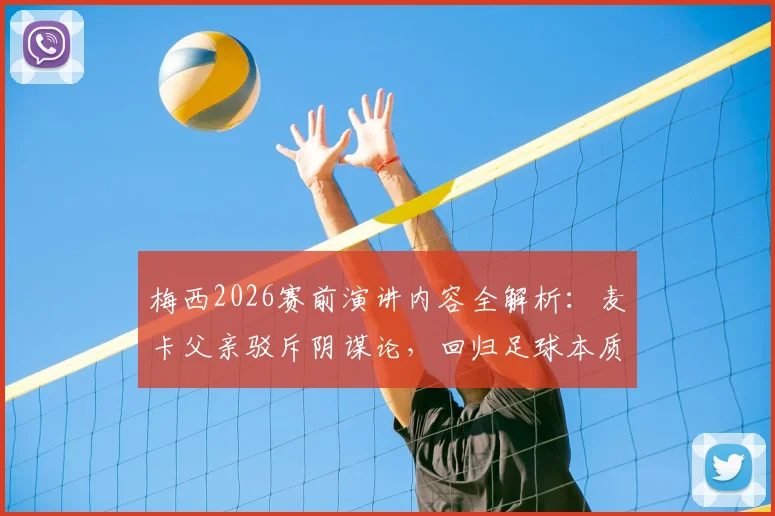 梅西2026赛前演讲内容全解析:麦卡父亲驳斥阴谋论,回归足球本质讨论