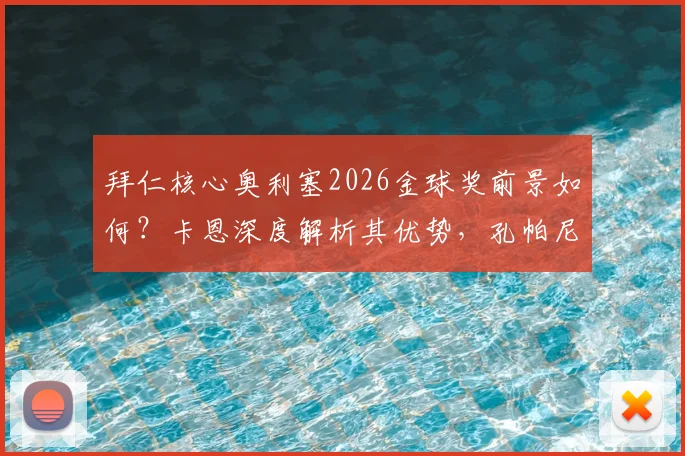 拜仁核心奥利塞2026金球奖前景如何？卡恩深度解析其优势，孔帕尼执教理念的人情味是关键