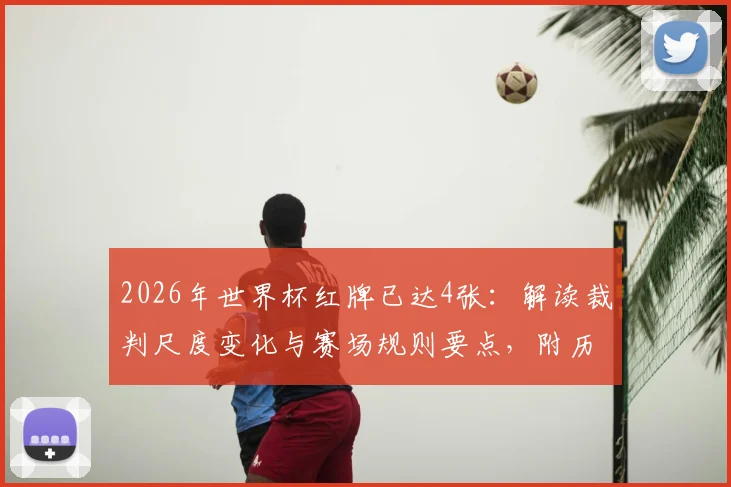 2026年世界杯红牌已达4张:解读裁判尺度变化与赛场规则要点,附历届红牌数据对比
