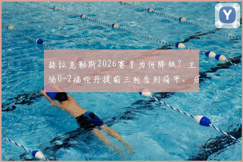 赫拉克勒斯2026赛季为何降级?主场0-2福伦丹提前三轮告别荷甲,分析与未来展望