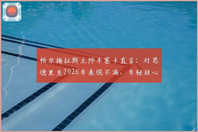 帕尔梅拉斯主帅丰塞卡直言：对恩德里克2026年表现不满，年轻核心需承担更多责任