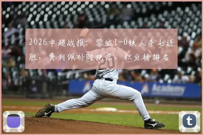 2026中超战报：蓉城1-0铁人夺七连胜，费利佩补时绝杀，积分榜排名有何变化？