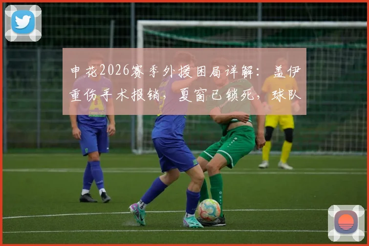 申花2026赛季外援困局详解：盖伊重伤手术报销，夏窗已锁死，球队如何应对中场危机？