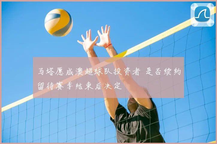 马塔愿成澳超球队投资者 是否续约留待赛季结束后决定
