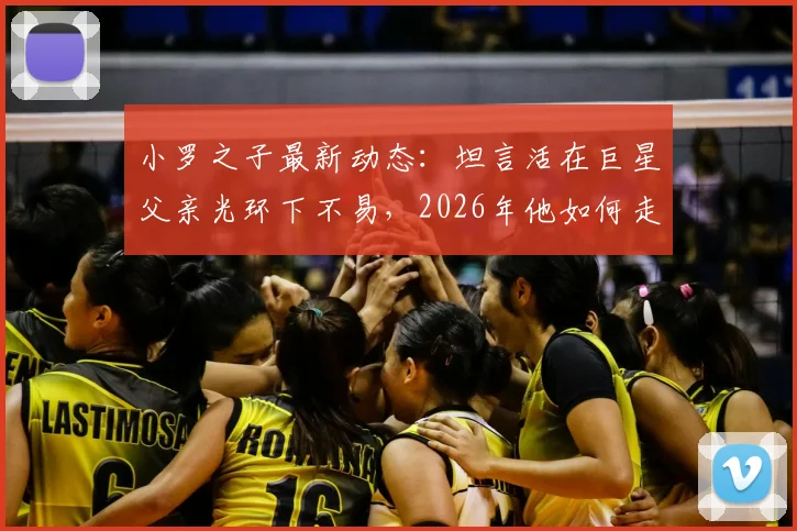 小罗之子最新动态：坦言活在巨星父亲光环下不易，2026年他如何走出自己的足球之路？