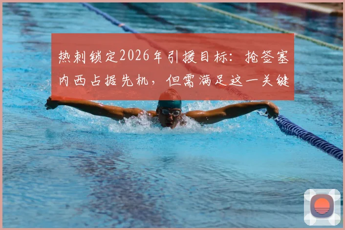 热刺锁定2026年引援目标:抢签塞内西占据先机,但需满足这一关键前提条件