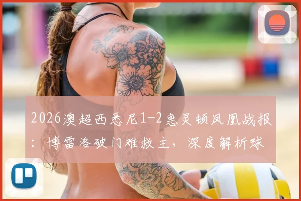 2026澳超西悉尼1-2惠灵顿凤凰战报:博雷洛破门难救主,深度解析球队垫底根源与积分榜走势
