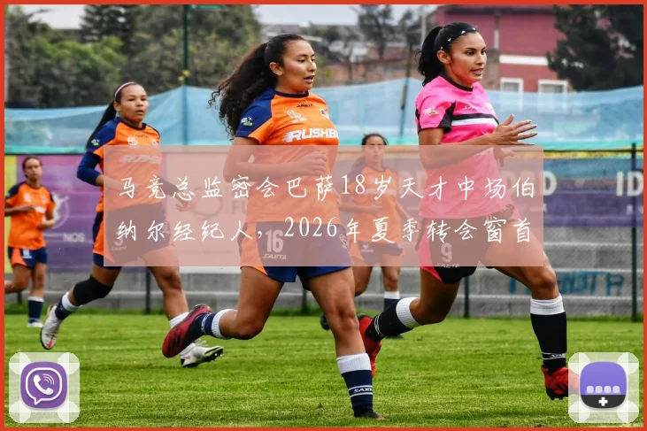 马竞总监密会巴萨18岁天才中场伯纳尔经纪人,2026年夏季转会窗首笔重磅操作浮出水面