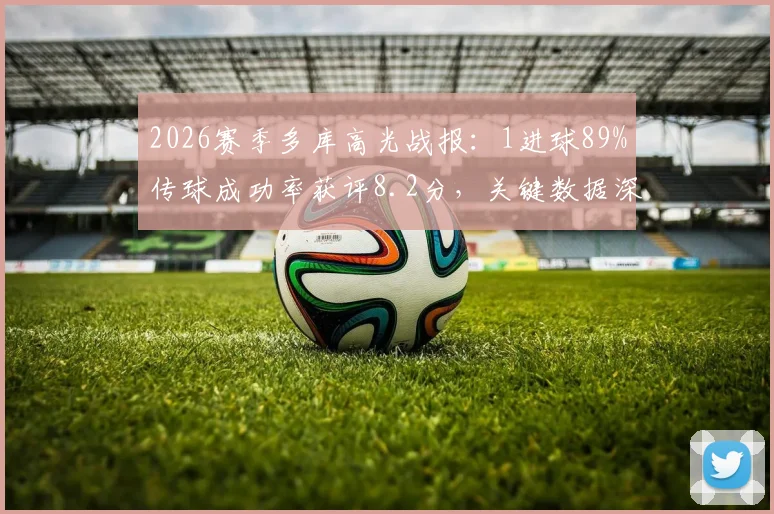 2026赛季多库高光战报:1进球89%传球成功率获评8.2分,关键数据深度解读与战术价值分析