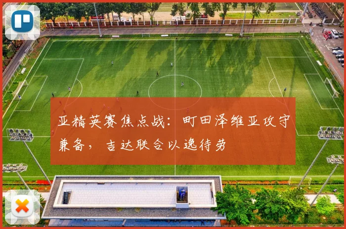 亚精英赛焦点战：町田泽维亚攻守兼备，吉达联合以逸待劳